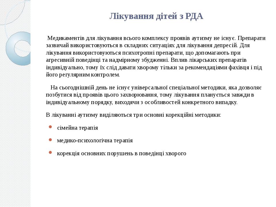 Лікування дітей з РДА Медикаментів для лікування всього комплексу проявів аутизму не існує. Препарати зазвичай використовуються в складних ситуація...