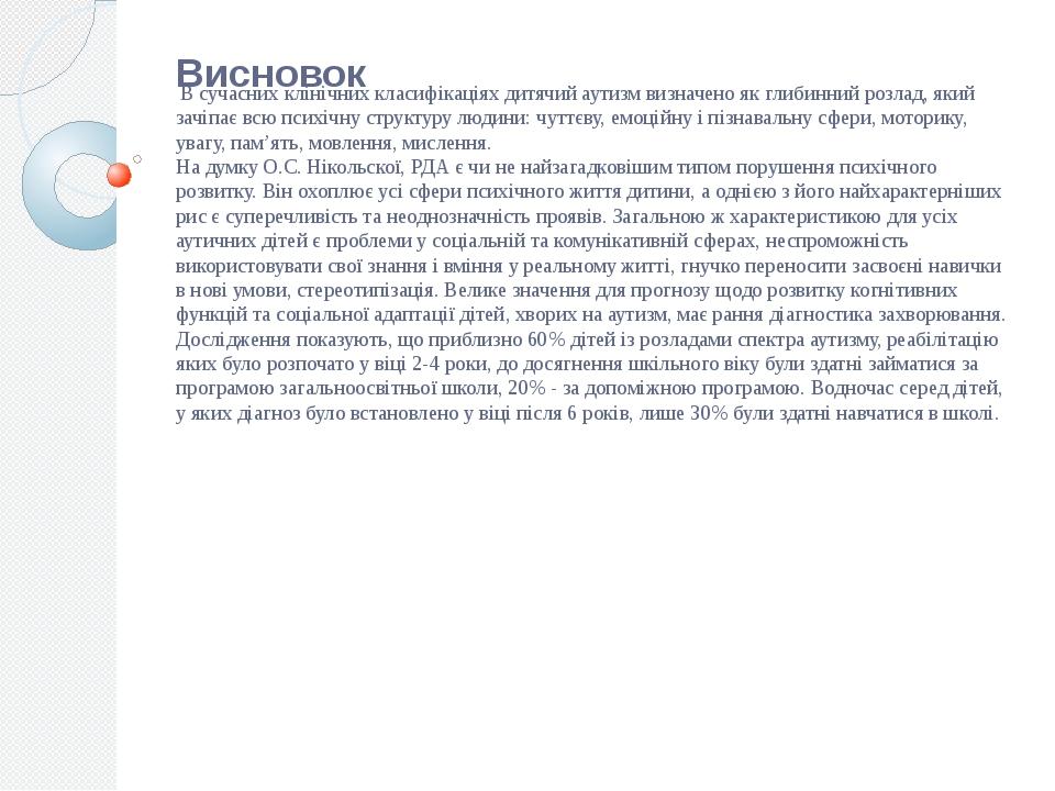 Висновок В сучасних клінічних класифікаціях дитячий аутизм визначено як глибинний розлад, який зачіпає всю психічну структуру людини: чуттєву, емоц...