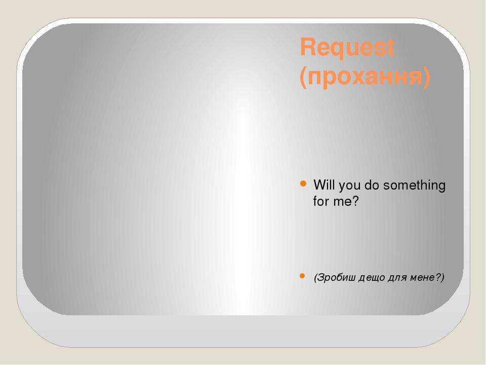 Request (прохання) Will you do something for me? (Зробиш дещо для мене?)