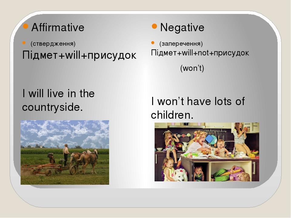Affirmative (ствердження) Negative (заперечення) Підмет+will+присудок I will live in the countryside. Підмет+will+not+присудок (won’t) I won’t have...