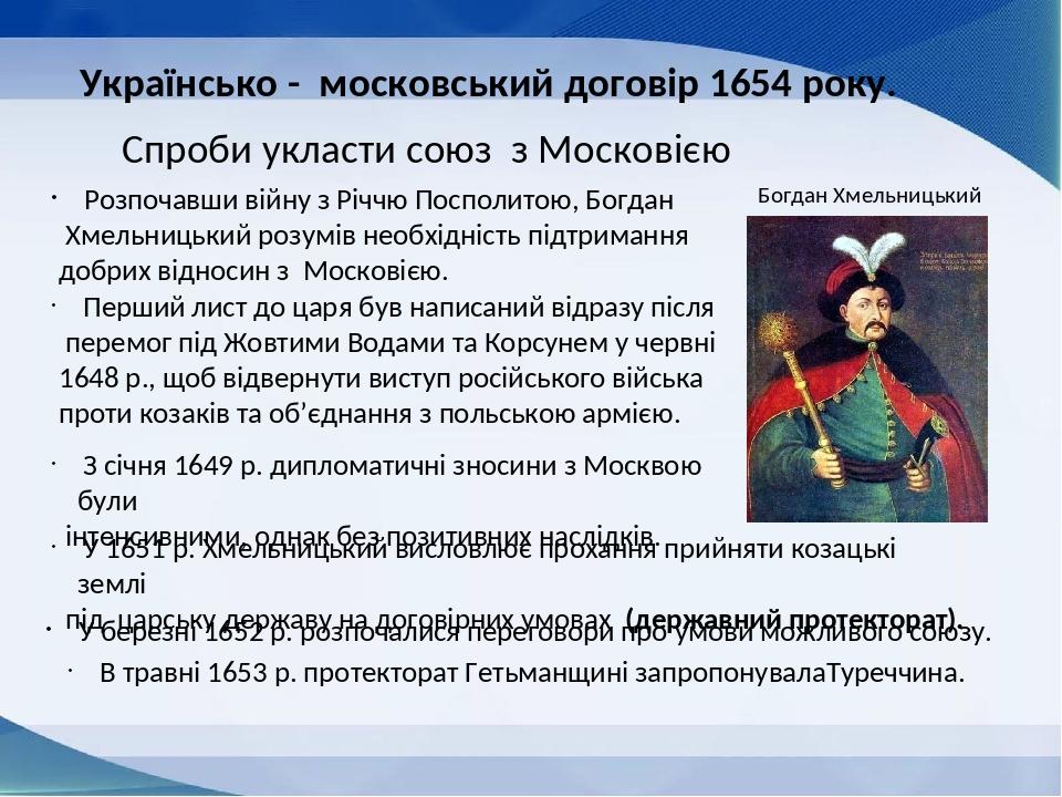 Українсько - московський договір 1654 року. Спроби укласти союз з Московією Розпочавши війну з Річчю Посполитою, Богдан Хмельницький розумів необхі...