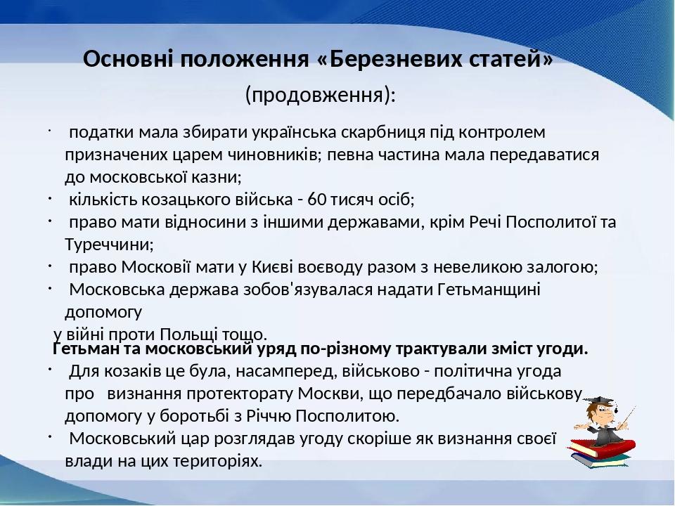 Основні положення «Березневих статей» (продовження): податки мала збирати українська скарбниця під контролем призначених царем чиновників; певна ча...