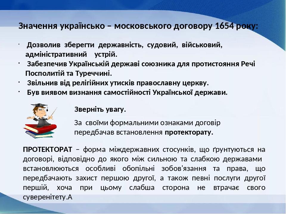 Значення українсько – московського договору 1654 року: Дозволив зберегти державність, судовий, військовий, адміністративний устрій. Забезпечив Укра...