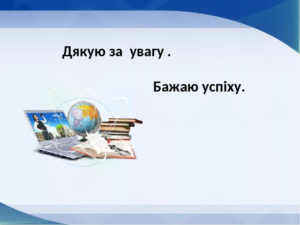 Дякую за увагу . Бажаю успіху.