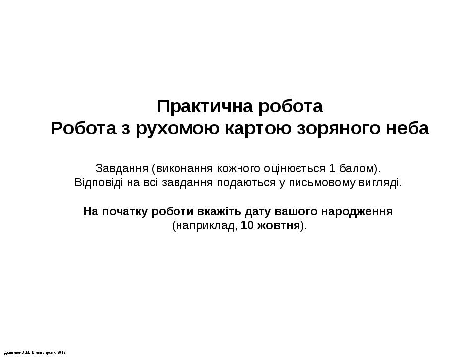 Данилюк В.М., Вільногірськ, 2012 Практична робота Робота з рухомою картою зоряного неба Завдання (виконання кожного оцінюється 1 балом). Відповіді ...