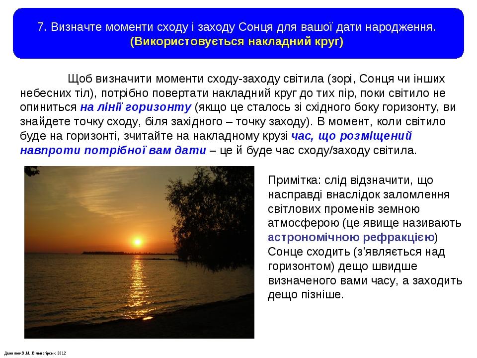 Данилюк В.М., Вільногірськ, 2012 7. Визначте моменти сходу і заходу Сонця для вашої дати народження. (Використовується накладний круг) Щоб визначит...
