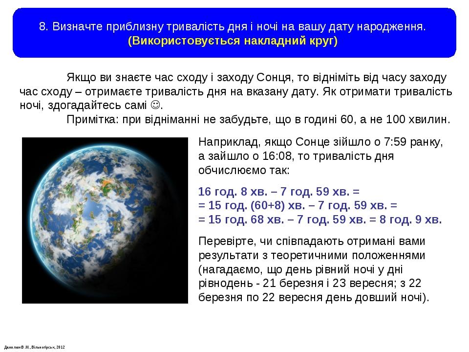 Данилюк В.М., Вільногірськ, 2012 8. Визначте приблизну тривалість дня і ночі на вашу дату народження. (Використовується накладний круг) Якщо ви зна...