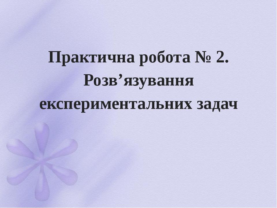 Практична робота № 2. Розв’язування експериментальних задач