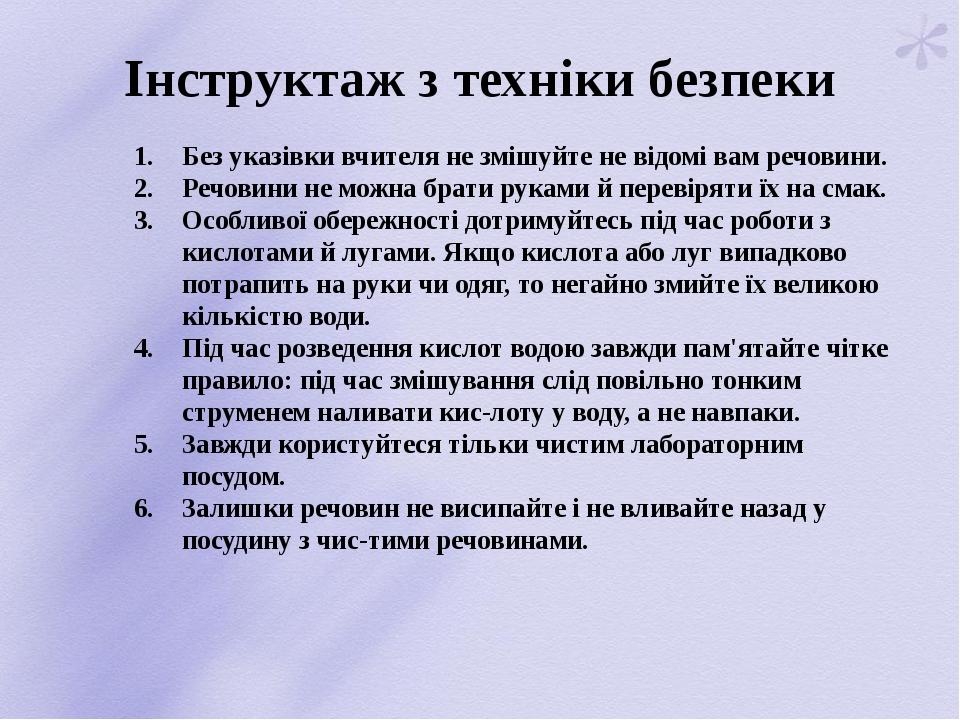 Інструктаж з техніки безпеки Без указівки вчителя не змішуйте не відомі вам речовини. Речовини не можна брати руками й перевіряти їх на смак. Особл...
