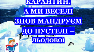 Презентація 3 «КАРАНТИН. А МИ ВЕСЕЛІ ЗНОВ МАНДРУЄМ ДО ПУСТЕЛІ ЛЬОДОВОЇ!»