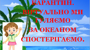 Презентація 1 «КАРАНТИН. ВІРТУАЛЬНО МИ ГУЛЯЄМО, ЗА ОКЕАНОМ СПОСТЕРІГАЄМО!»