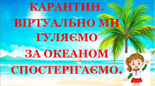 Презентація 2 «КАРАНТИН. ВІРТУАЛЬНО МИ ГУЛЯЄМО, ЗА ОКЕАНОМ СПОСТЕРІГАЄМО!»