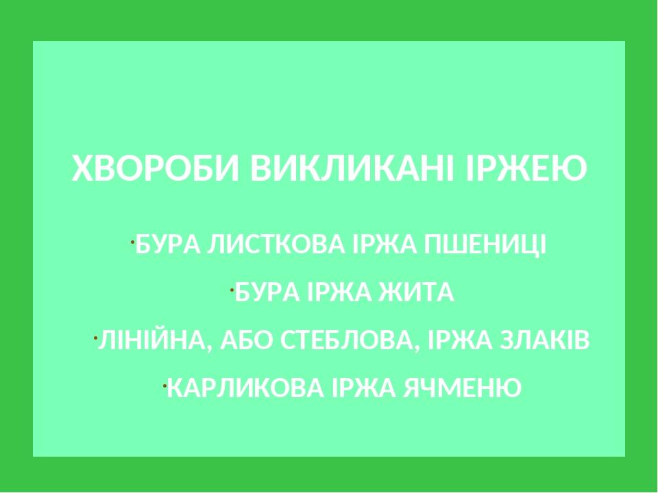 ХВОРОБИ ВИКЛИКАНІ ІРЖЕЮ БУРА ЛИСТКОВА ІРЖА ПШЕНИЦІ БУРА ІРЖА ЖИТА ЛІНІЙНА, АБО СТЕБЛОВА, ІРЖА ЗЛАКІВ КАРЛИКОВА ІРЖА ЯЧМЕНЮ