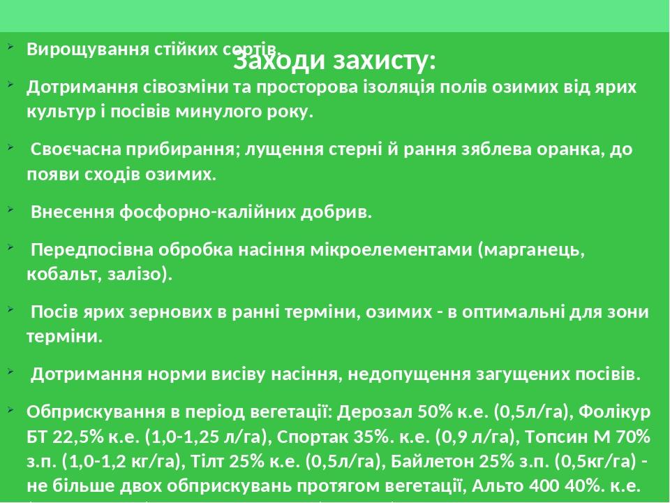 Заходи захисту: Вирощування стійких сортів. Дотримання сівозміни та просторова ізоляція полів озимих від ярих культур і посівів минулого року. Своє...