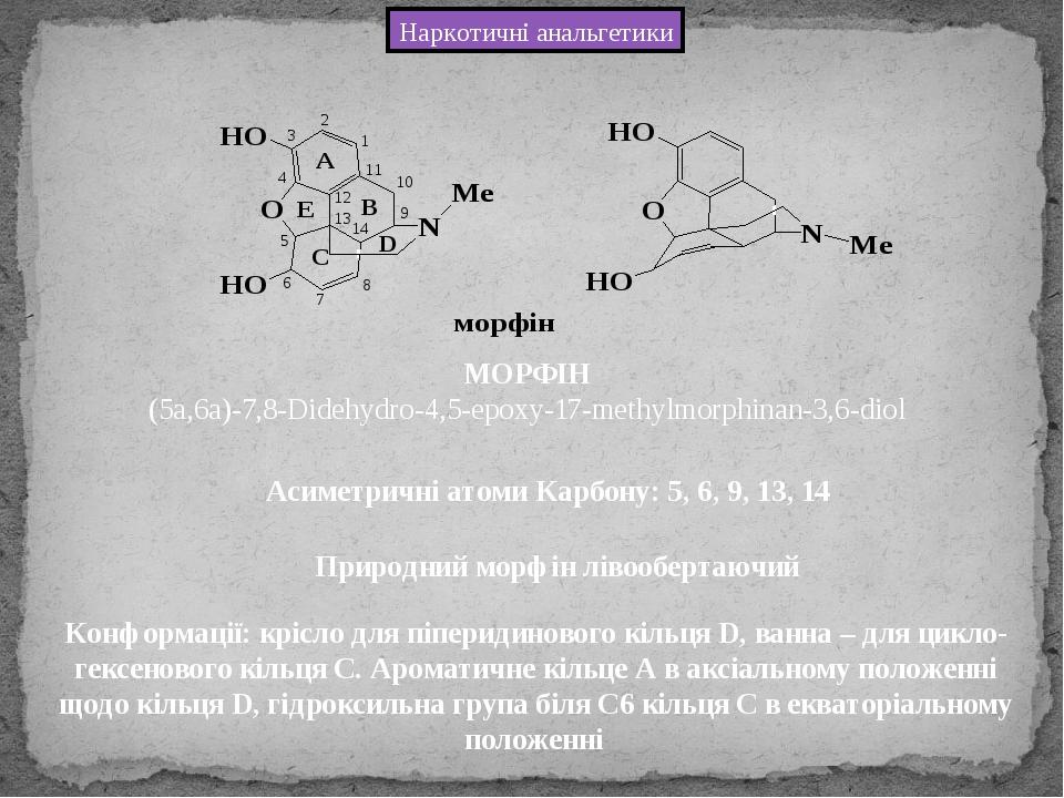 Наркотичні анальгетики МОРФІН (5a,6a)-7,8-Didehydro-4,5-epoxy-17-methylmorphinan-3,6-diol Асиметричні атоми Карбону: 5, 6, 9, 13, 14 Природний морф...