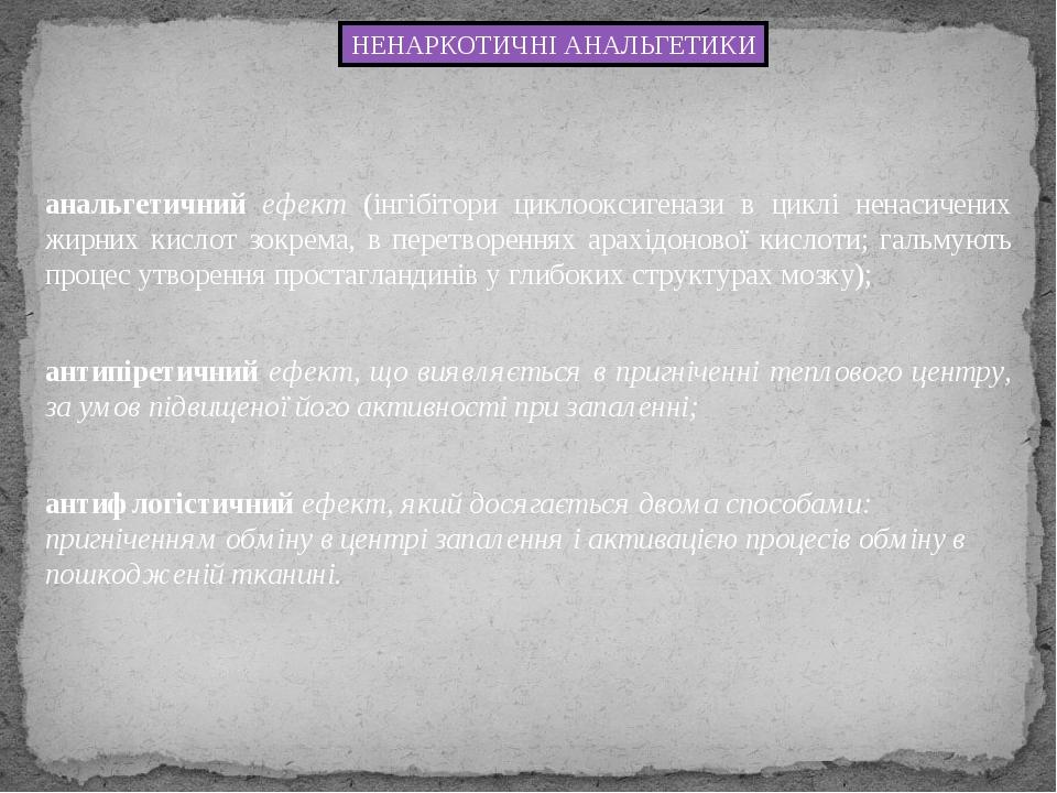 НЕНАРКОТИЧНІ АНАЛЬГЕТИКИ анальгетичний ефект (інгібітори циклооксигенази в циклі ненасичених жирних кислот зокрема, в перетвореннях арахідонової ки...