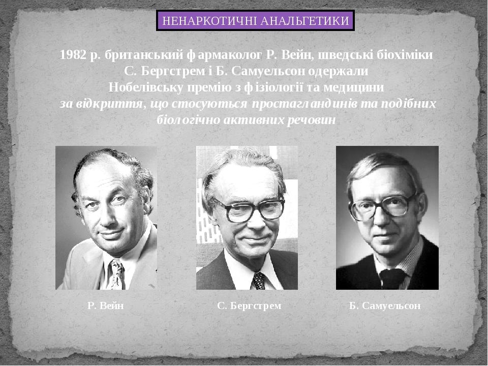 НЕНАРКОТИЧНІ АНАЛЬГЕТИКИ 1982 р. британський фармаколог Р. Вейн, шведські біохіміки С. Бергстрем і Б. Самуельсон одержали Нобелівську премію з фізі...