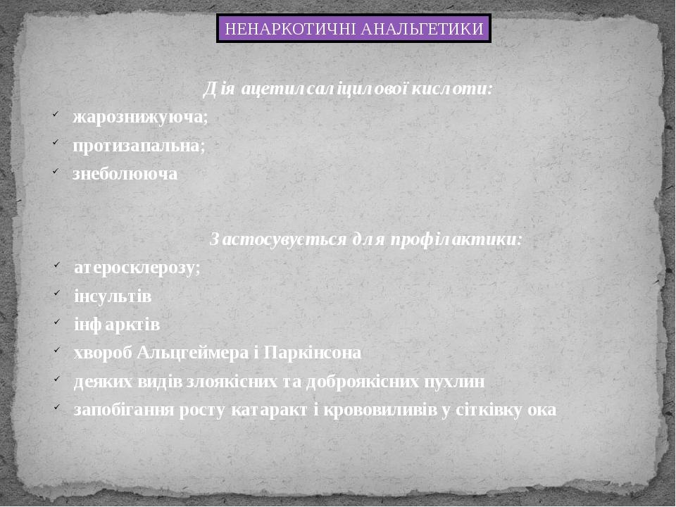 Дія ацетилсаліцилової кислоти: жарознижуюча; протизапальна; знеболююча НЕНАРКОТИЧНІ АНАЛЬГЕТИКИ Застосувується для профілактики: атеросклерозу; інс...