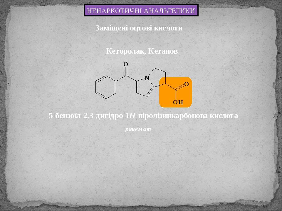 5-бензоїл-2,3-дигідро-1H-піролізинкарбонова кислота Кеторолак, Кетанов НЕНАРКОТИЧНІ АНАЛЬГЕТИКИ Заміщені оцтові кислоти рацемат