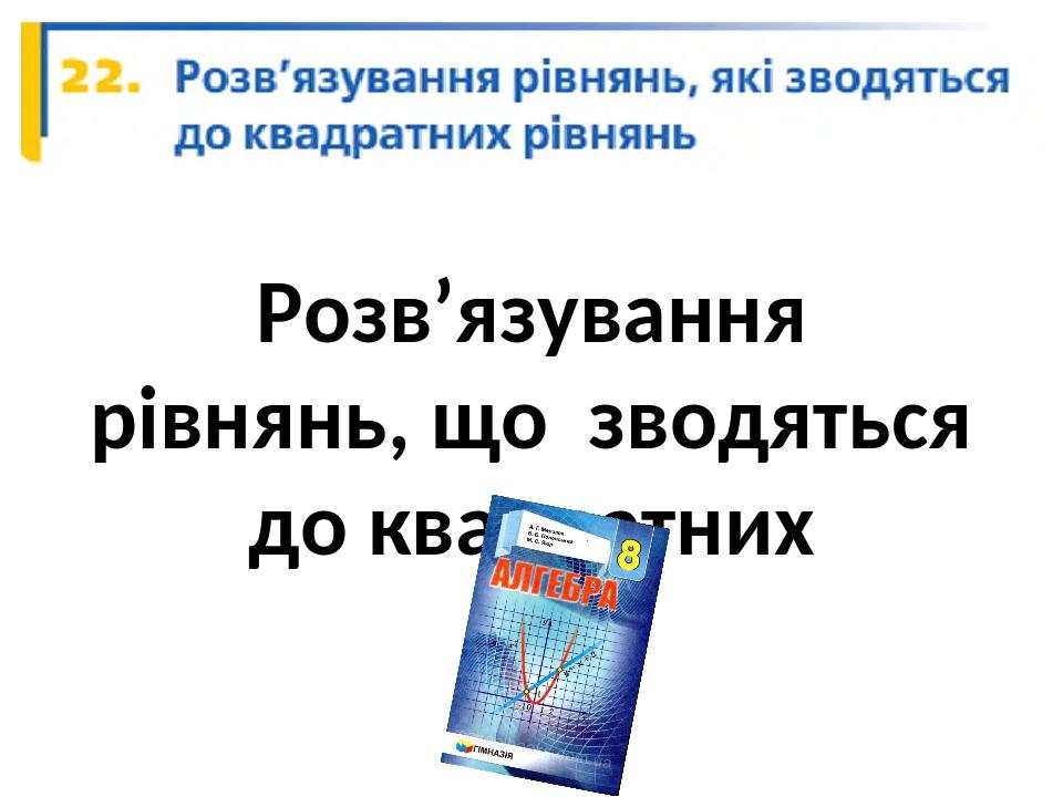 Розв’язування рівнянь, що зводяться до квадратних