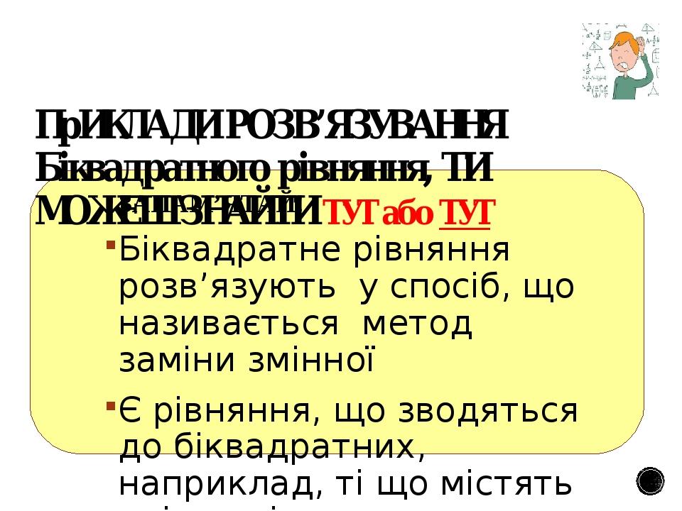 ЗАПАМ’ЯТАЙ! Біквадратне рівняння розв’язують у спосіб, що називається метод заміни змінної Є рівняння, що зводяться до біквадратних, наприклад, ті ...
