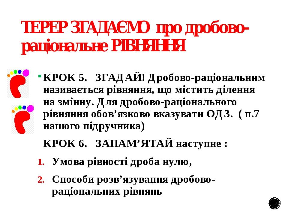 ТЕРЕР ЗГАДАЄМО про дробово-раціональне РІВНЯННЯ КРОК 5. ЗГАДАЙ! Дробово-раціональним називається рівняння, що містить ділення на змінну. Для дробов...