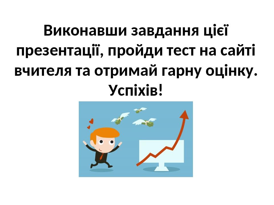 Виконавши завдання цієї презентації, пройди тест на сайті вчителя та отримай гарну оцінку. Успіхів!