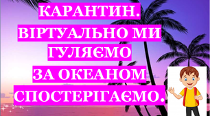 Презентація 3 «КАРАНТИН. ВІРТУАЛЬНО МИ ГУЛЯЄМО, ЗА ОКЕАНОМ СПОСТЕРІГАЄМО!»