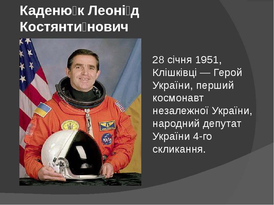 Каденю́к Леоні́д Костянти́нович 28 січня 1951, Клішківці — Герой України, перший космонавт незалежної України, народний депутат України 4-го склика...