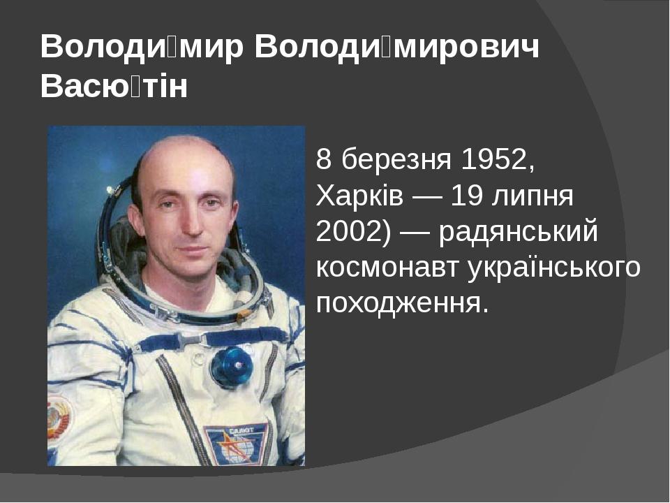 Володи́мир Володи́мирович Васю́тін 8 березня 1952, Харків — 19 липня 2002) — радянський космонавт українського походження.