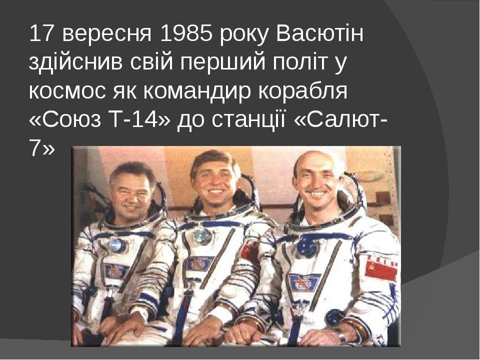17 вересня 1985 року Васютін здійснив свій перший політ у космос як командир корабля «Союз Т-14» до станції «Салют-7»