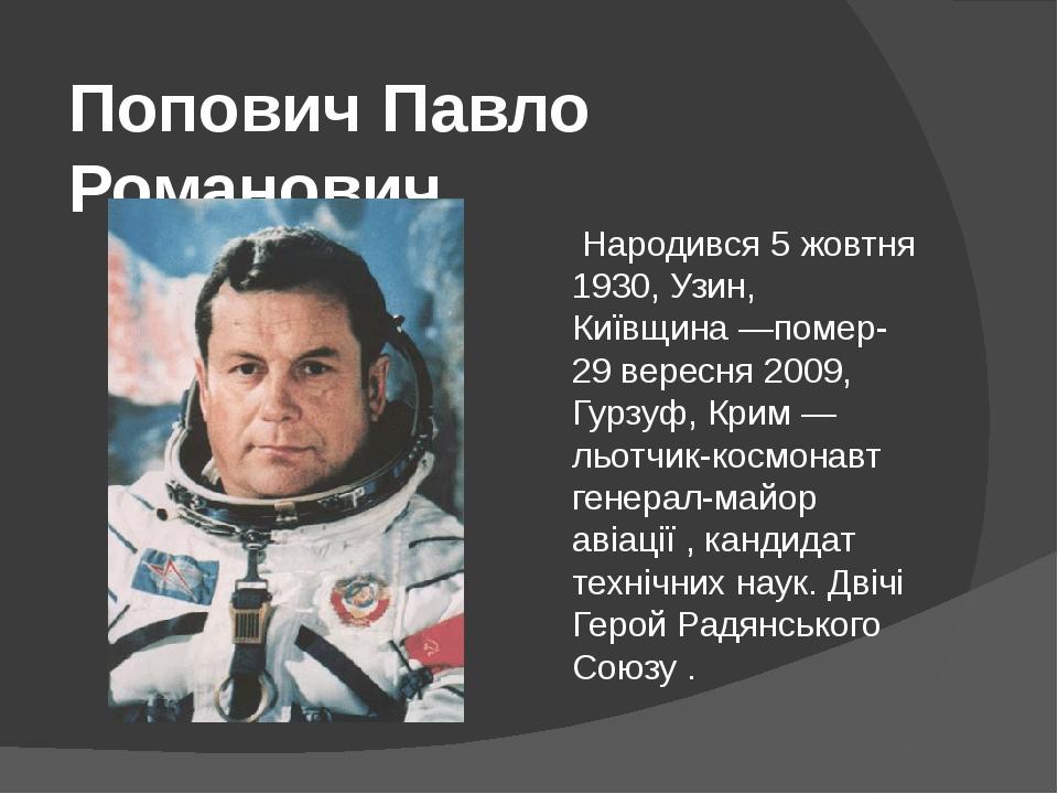 Попович Павло Романович Народився 5 жовтня 1930, Узин, Київщина —помер- 29 вересня 2009, Гурзуф, Крим — льотчик-космонавт генерал-майор авіації , к...