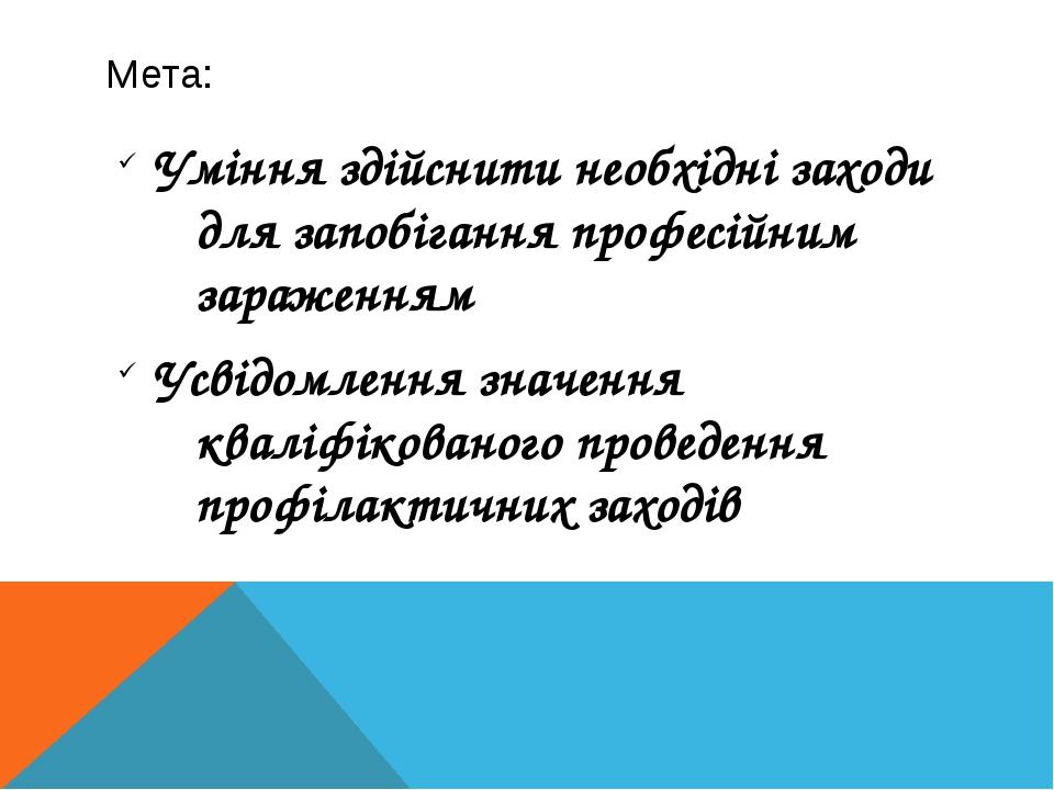 Мета: Уміння здійснити необхідні заходи для запобігання професійним зараженням Усвідомлення значення кваліфікованого проведення профілактичних заходів