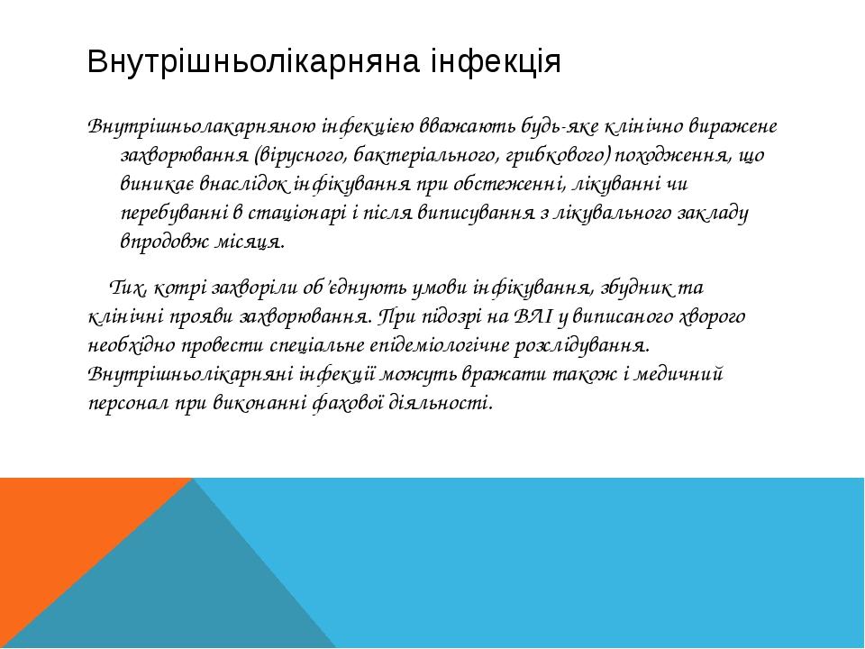 Внутрішньолікарняна інфекція Внутрішньолакарняною інфекцією вважають будь-яке клінічно виражене захворювання (вірусного, бактеріального, грибкового...