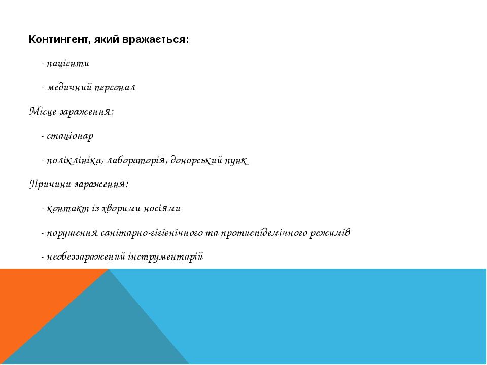 Контингент, який вражається: - пацієнти - медичний персонал Місце зараження: - стаціонар - поліклініка, лабораторія, донорський пунк Причини зараже...