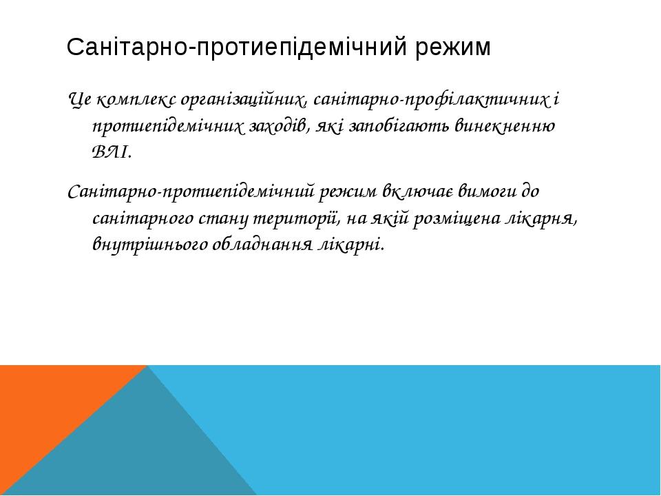 Санітарно-протиепідемічний режим Це комплекс організаційних, санітарно-профілактичних і протиепідемічних заходів, які запобігають винекненню ВЛІ. С...