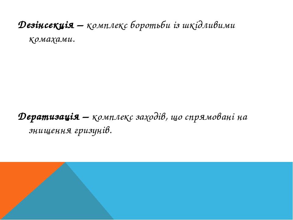 Дезінсекція – комплекс боротьби із шкідливими комахами. Дератизація – комплекс заходів, що спрямовані на знищення гризунів.