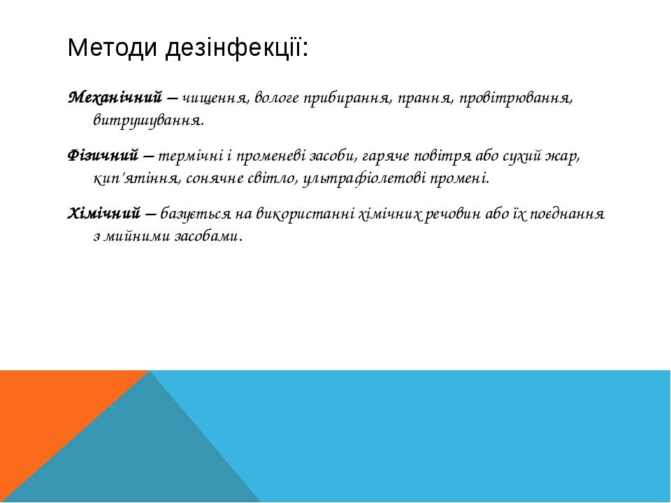 Методи дезінфекції: Механічний – чищення, вологе прибирання, прання, провітрювання, витрушування. Фізичний – термічні і променеві засоби, гаряче по...
