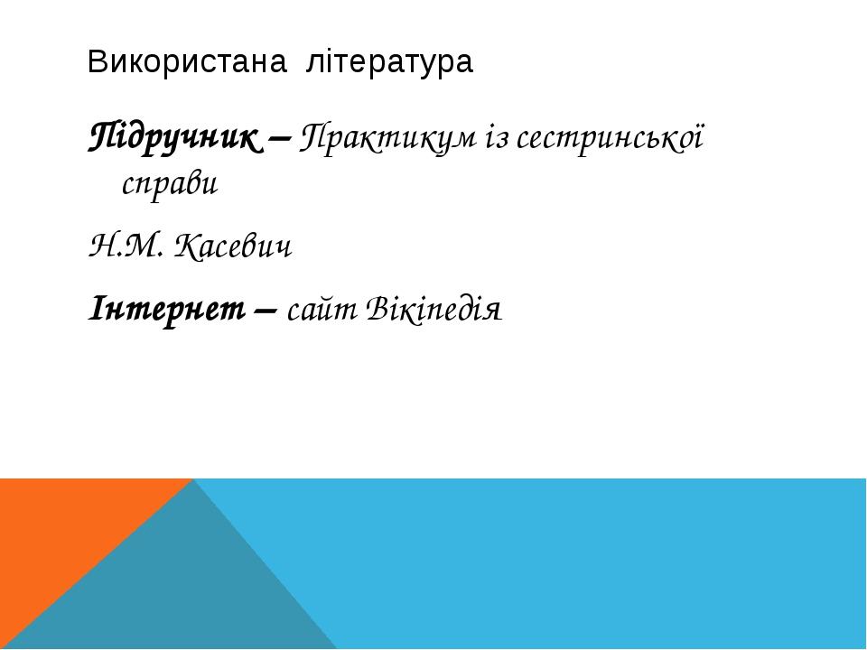 Використана література Підручник – Практикум із сестринської справи Н.М. Касевич Інтернет – сайт Вікіпедія