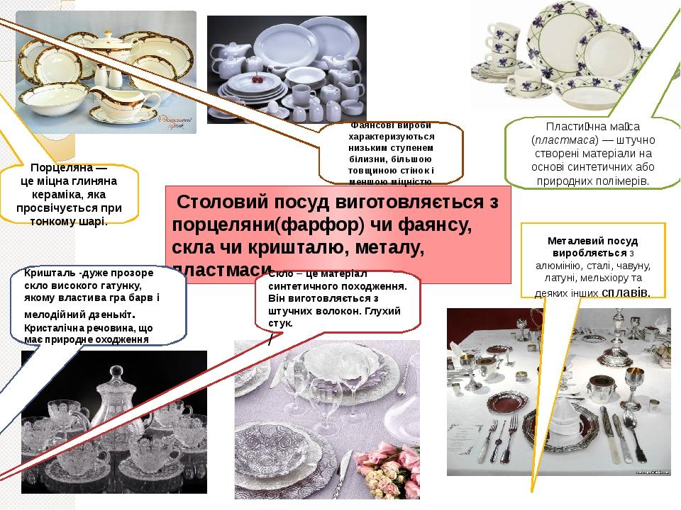 Столовий посуд виготовляється з порцеляни(фарфор) чи фаянсу, скла чи кришталю, металу, пластмаси Порцеляна — це міцна глиняна кераміка, яка просвіч...