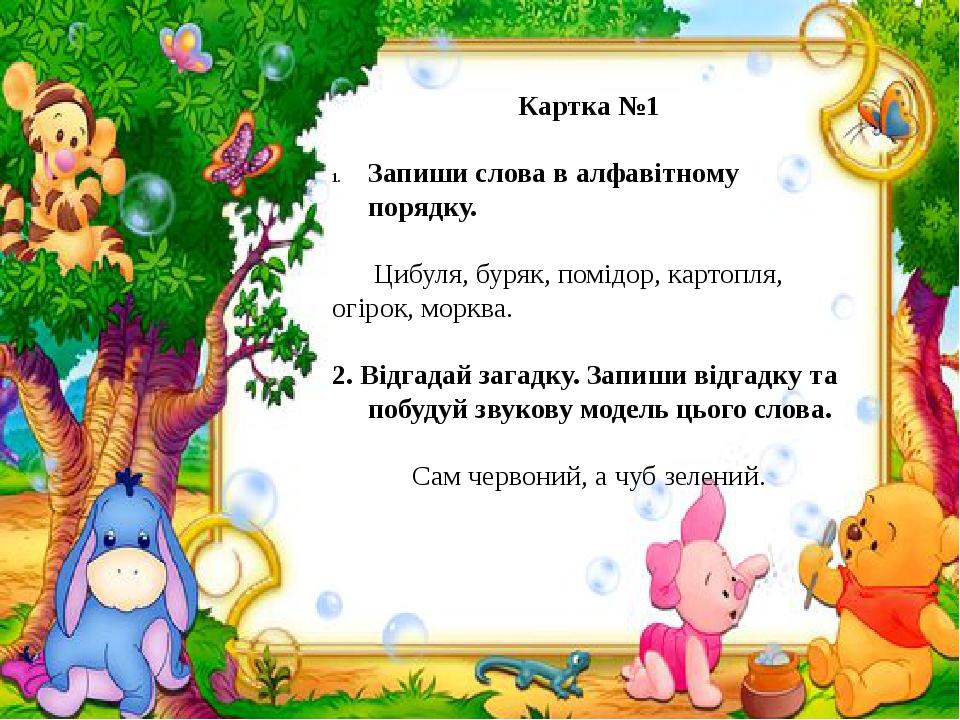 Картка №1 Запиши слова в алфавітному порядку. Цибуля, буряк, помідор, картопля, огірок, морква. 2. Відгадай загадку. Запиши відгадку та побудуй зву...