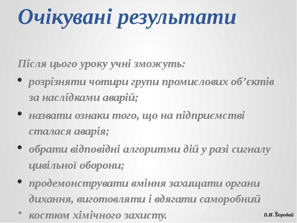 Очікувані результати Після цього уроку учні зможуть: розрізняти чотири групи промислових об’єктів за наслідками аварій; назвати ознаки того, що на ...