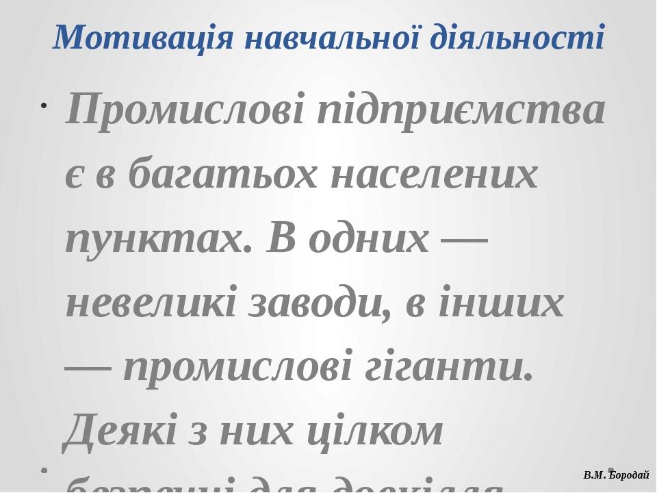 Мотивація навчальної діяльності Промислові підприємства є в багатьох населених пунктах. В одних — невеликі заводи, в інших — промислові гіганти. Де...