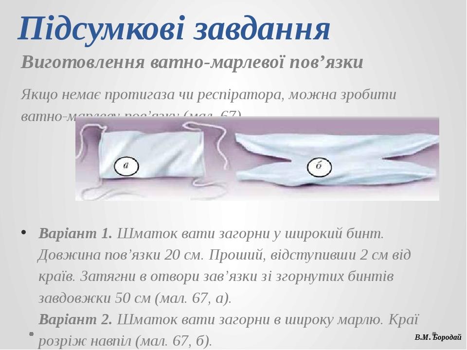 Підсумкові завдання Виготовлення ватно­марлевої пов’язки Якщо немає протигаза чи респіратора, можна зробити ватно-марлеву пов’язку (мал. 67). Варіа...