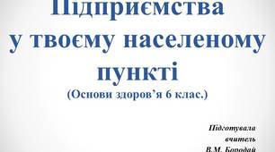 Презентація з основ здоров'я для учнів 6 класу на тему "Підприємства у твоєму населенному пункті"
