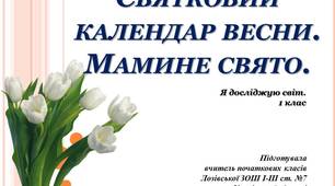 Презентація до уроку з предмету Я досліджую світ ( 1 клас ) на тему "Святковий календар весни. Мамине свято".