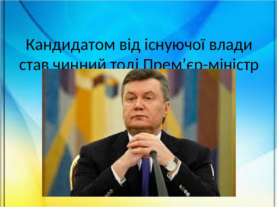 Кандидатом від існуючої влади став чинний тоді Прем’єр-міністр України Віктор Янукович