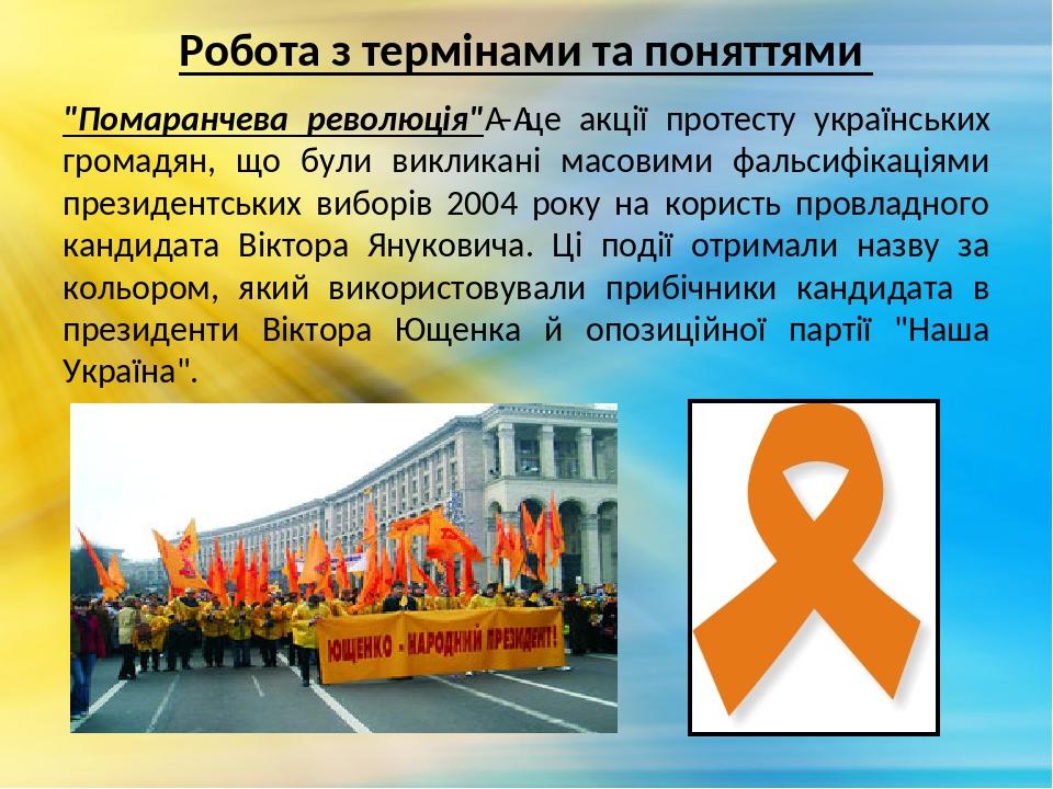 Робота з термінами та поняттями "Помаранчева революція" – це акції протесту українських громадян, що були викликані масовими фальсифікаціями презид...