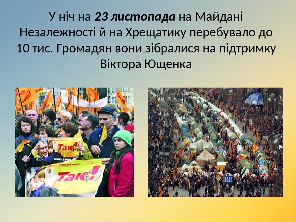 У ніч на 23 листопада на Майдані Незалежності й на Хрещатику перебувало до 10 тис. Громадян вони зібралися на підтримку Віктора Ющенка