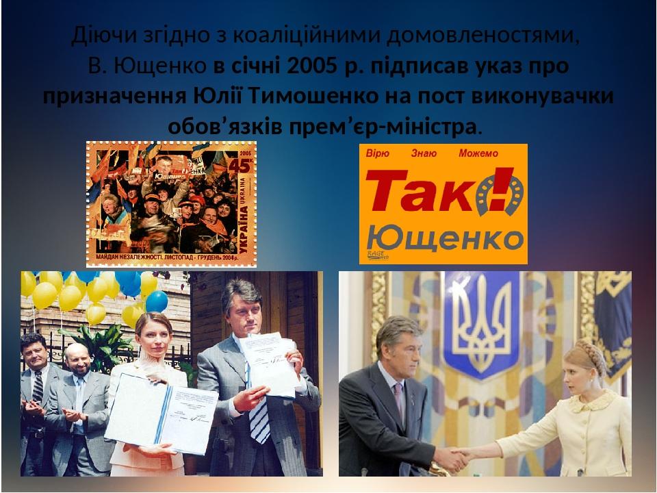 Діючи згідно з коаліційними домовленостями, В. Ющенко в січні 2005 р. підписав указ про призначення Юлії Тимошенко на пост виконувачки обов’язків п...